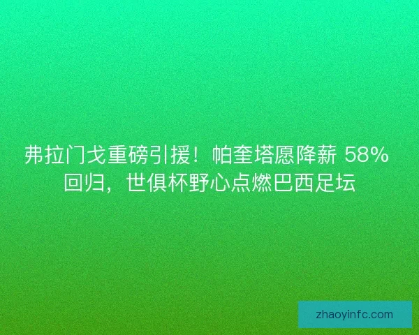 弗拉门戈重磅引援！帕奎塔愿降薪 58% 回归，世俱杯野心点燃巴西足坛