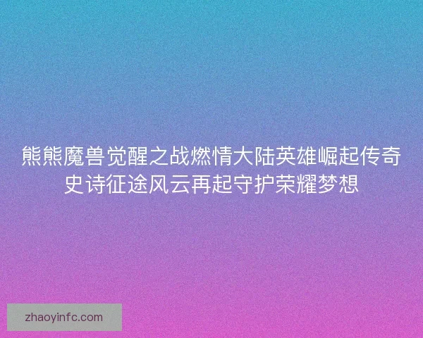 熊熊魔兽觉醒之战燃情大陆英雄崛起传奇史诗征途风云再起守护荣耀梦想