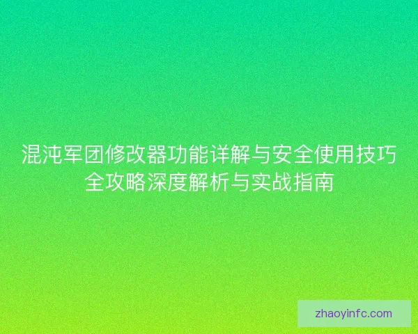 混沌军团修改器功能详解与安全使用技巧全攻略深度解析与实战指南