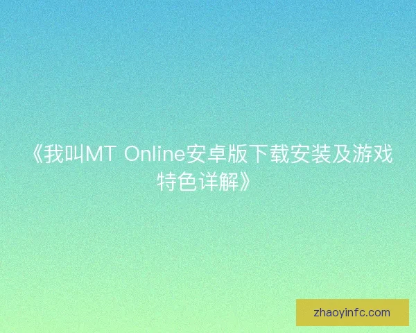 《我叫MT Online安卓版下载安装及游戏特色详解》